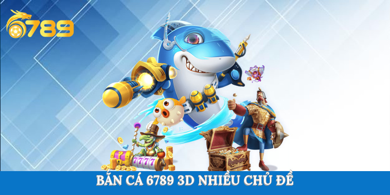 Sảnh game bắn cá 6789 nhiều chủ đề