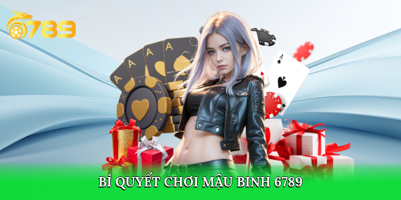 Bí quyết chơi Mậu Binh 6789