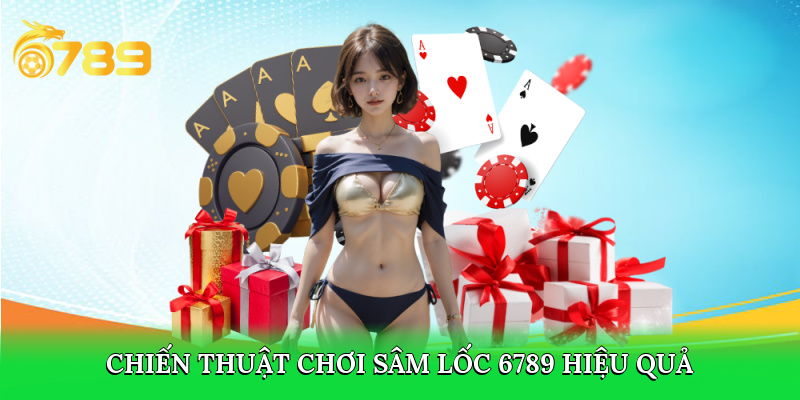 Chiến thuật chơi Sâm Lốc 6789 hiệu quả 