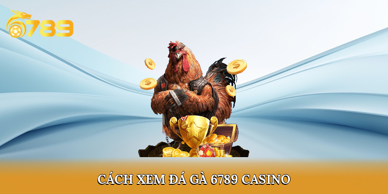 Cách xem đá gà 6789 casino